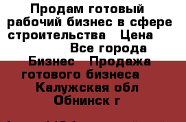 Продам готовый, рабочий бизнес в сфере строительства › Цена ­ 950 000 - Все города Бизнес » Продажа готового бизнеса   . Калужская обл.,Обнинск г.